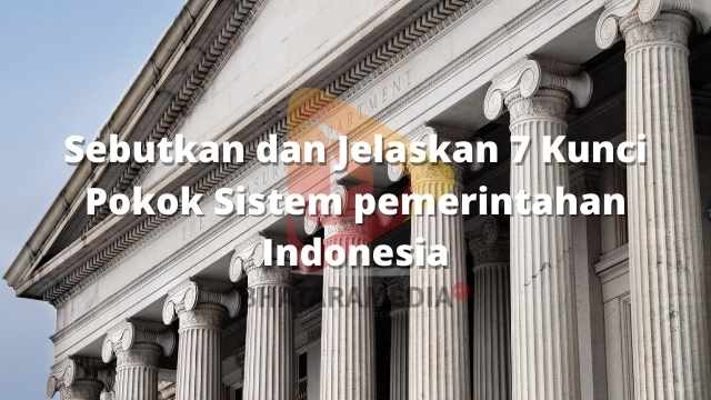 Sebutkan dan Jelaskan 7 Kunci Pokok Sistem pemerintahan Indonesia